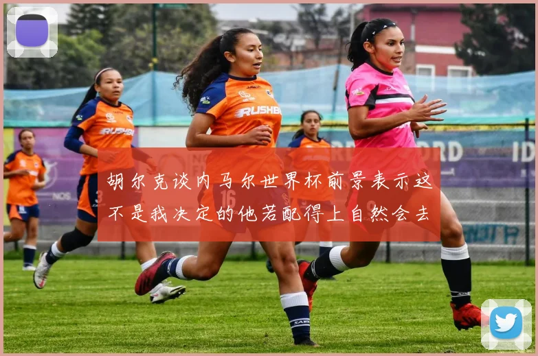 胡尔克谈内马尔世界杯前景表示这不是我决定的他若配得上自然会去