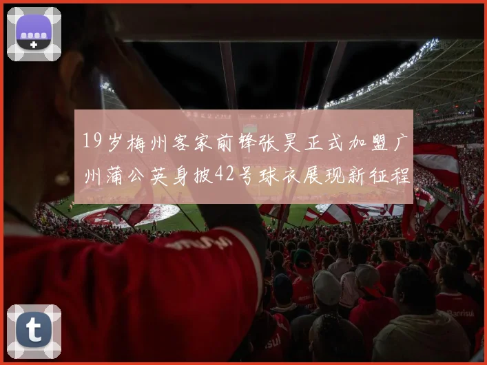 19岁梅州客家前锋张昊正式加盟广州蒲公英身披42号球衣展现新征程