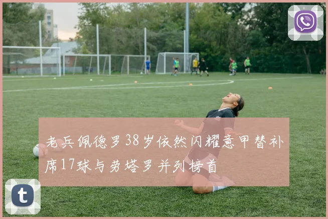 老兵佩德罗38岁依然闪耀意甲替补席17球与劳塔罗并列榜首