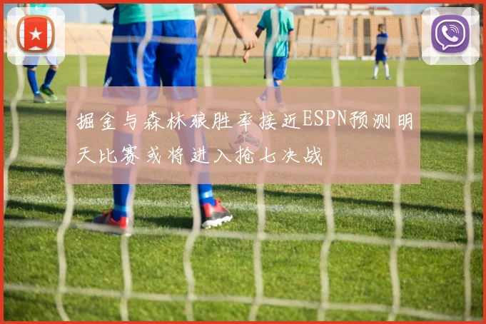 掘金与森林狼胜率接近ESPN预测明天比赛或将进入抢七决战