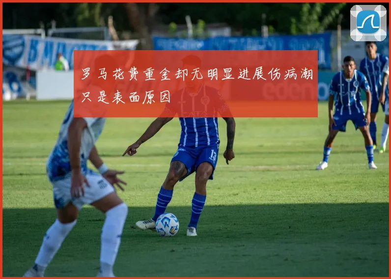 罗马花费重金却无明显进展伤病潮只是表面原因